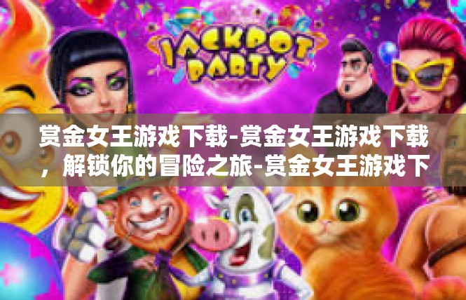 赏金女王游戏下载-赏金女王游戏下载，解锁你的冒险之旅-赏金女王游戏下载