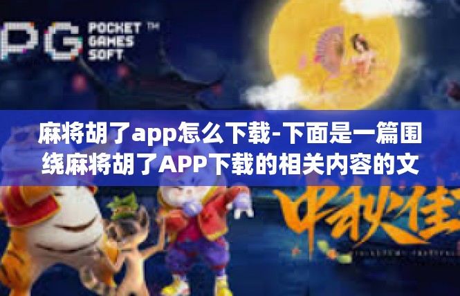 麻将胡了app怎么下载-下面是一篇围绕麻将胡了APP下载的相关内容的文章，麻将胡了app怎么下载