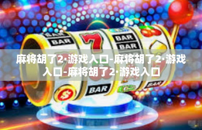 麻将胡了2·游戏入口-麻将胡了2·游戏入口-麻将胡了2·游戏入口