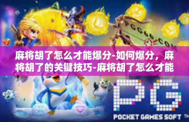 麻将胡了怎么才能爆分-如何爆分，麻将胡了的关键技巧-麻将胡了怎么才能爆分