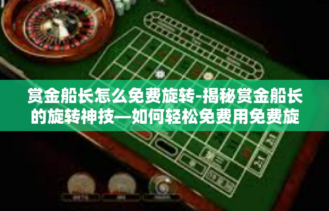 赏金船长怎么免费旋转-揭秘赏金船长的旋转神技—如何轻松免费用免费旋转？赏金船长怎么免费旋转