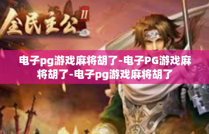 电子pg游戏麻将胡了-电子PG游戏麻将胡了-电子pg游戏麻将胡了