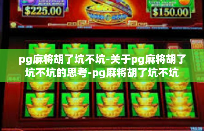 pg麻将胡了坑不坑-关于pg麻将胡了坑不坑的思考-pg麻将胡了坑不坑