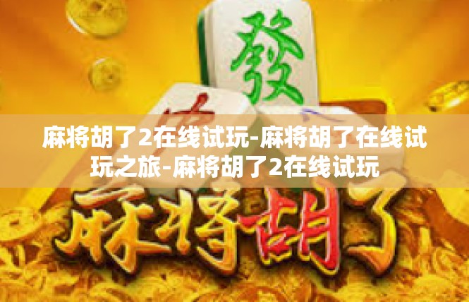 麻将胡了2在线试玩-麻将胡了在线试玩之旅-麻将胡了2在线试玩