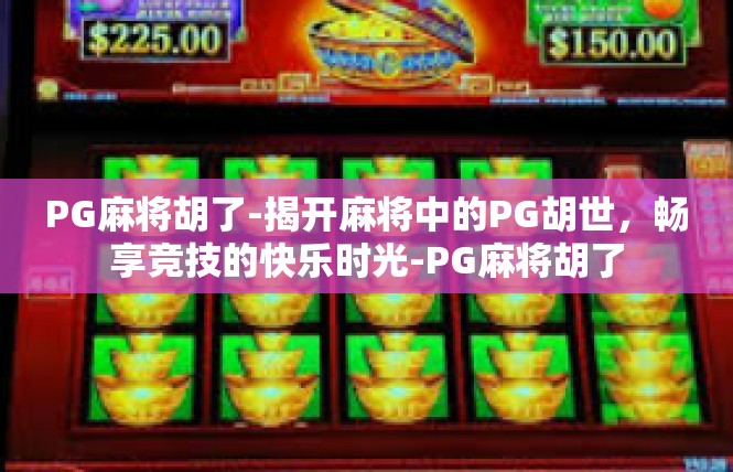 PG麻将胡了-揭开麻将中的PG胡世，畅享竞技的快乐时光-PG麻将胡了