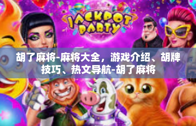 胡了麻将-麻将大全，游戏介绍、胡牌技巧、热文导航-胡了麻将