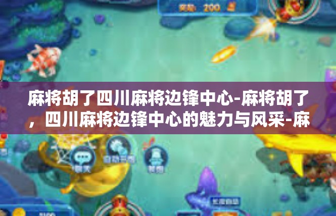 麻将胡了四川麻将边锋中心-麻将胡了，四川麻将边锋中心的魅力与风采-麻将胡了四川麻将边锋中心