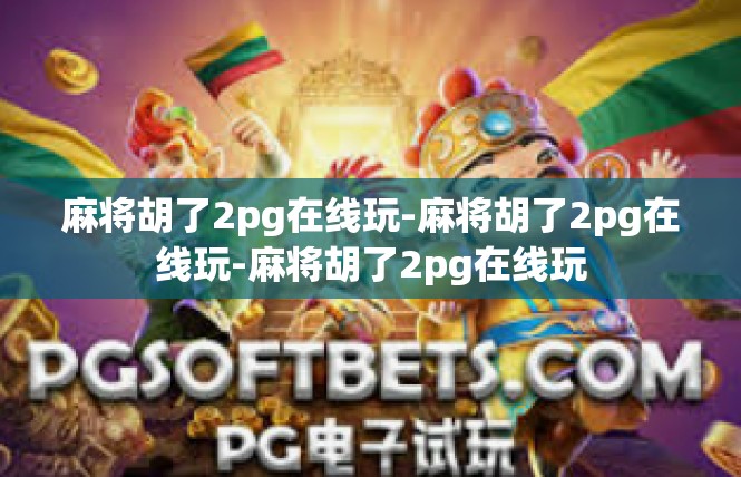 麻将胡了2pg在线玩-麻将胡了2pg在线玩-麻将胡了2pg在线玩