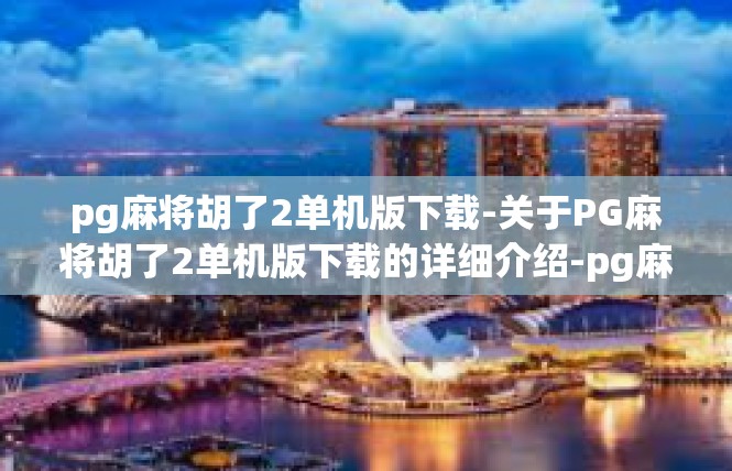 pg麻将胡了2单机版下载-关于PG麻将胡了2单机版下载的详细介绍-pg麻将胡了2单机版下载