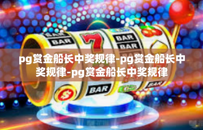 pg赏金船长中奖规律-pg赏金船长中奖规律-pg赏金船长中奖规律