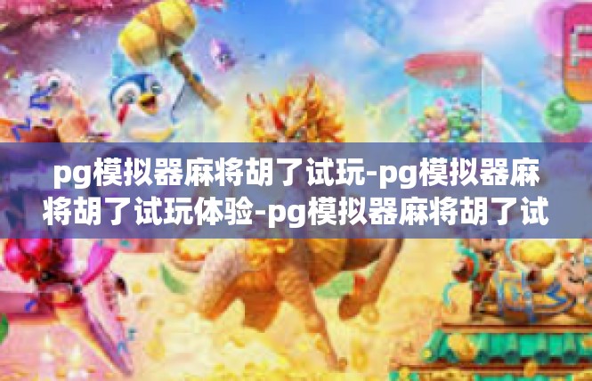 pg模拟器麻将胡了试玩-pg模拟器麻将胡了试玩体验-pg模拟器麻将胡了试玩