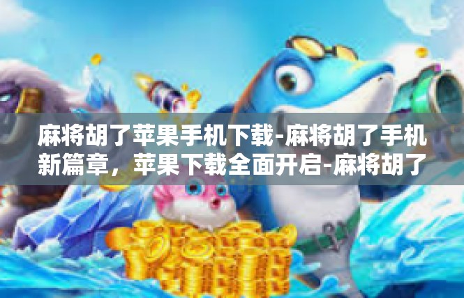 麻将胡了苹果手机下载-麻将胡了手机新篇章，苹果下载全面开启-麻将胡了苹果手机下载