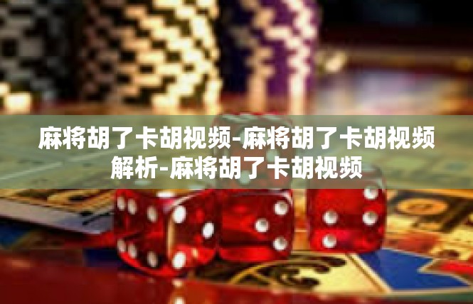麻将胡了卡胡视频-麻将胡了卡胡视频解析-麻将胡了卡胡视频