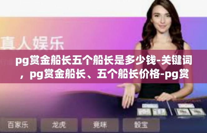 pg赏金船长五个船长是多少钱-关键词，pg赏金船长、五个船长价格-pg赏金船长五个船长是多少钱