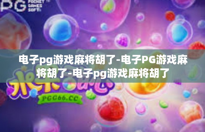 电子pg游戏麻将胡了-电子PG游戏麻将胡了-电子pg游戏麻将胡了