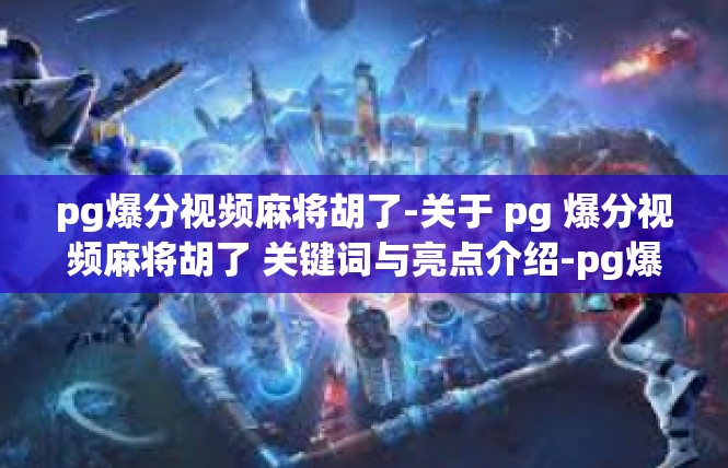 pg爆分视频麻将胡了-关于 pg 爆分视频麻将胡了 关键词与亮点介绍-pg爆分视频麻将胡了