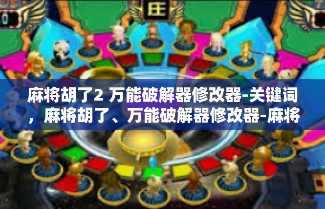 麻将胡了2 万能破解器修改器-关键词，麻将胡了、万能破解器修改器-麻将胡了2 万能破解器修改器