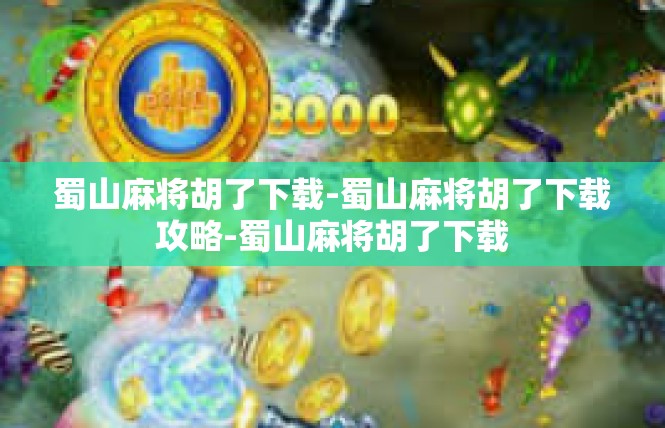 蜀山麻将胡了下载-蜀山麻将胡了下载攻略-蜀山麻将胡了下载
