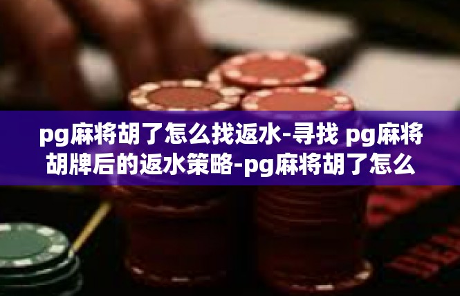 pg麻将胡了怎么找返水-寻找 pg麻将胡牌后的返水策略-pg麻将胡了怎么找返水