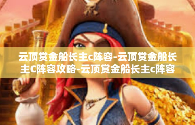 云顶赏金船长主c阵容-云顶赏金船长主C阵容攻略-云顶赏金船长主c阵容