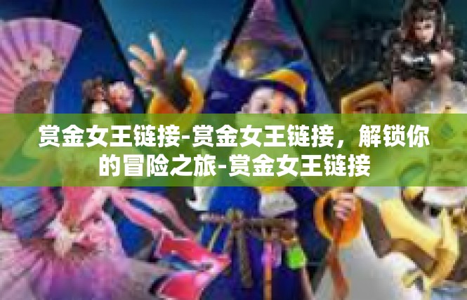 赏金女王链接-赏金女王链接，解锁你的冒险之旅-赏金女王链接