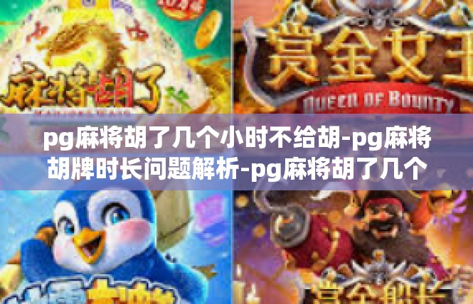 pg麻将胡了几个小时不给胡-pg麻将胡牌时长问题解析-pg麻将胡了几个小时不给胡
