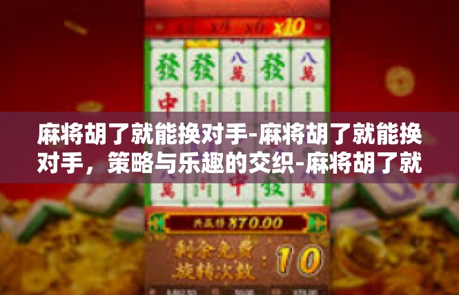 麻将胡了就能换对手-麻将胡了就能换对手，策略与乐趣的交织-麻将胡了就能换对手