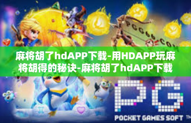 麻将胡了hdAPP下载-用HDAPP玩麻将胡得的秘诀-麻将胡了hdAPP下载