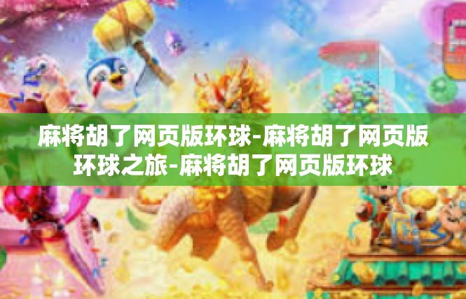 麻将胡了网页版环球-麻将胡了网页版环球之旅-麻将胡了网页版环球