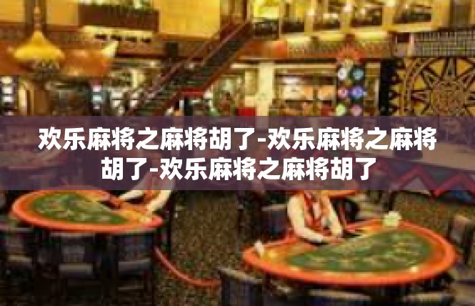 欢乐麻将之麻将胡了-欢乐麻将之麻将胡了-欢乐麻将之麻将胡了