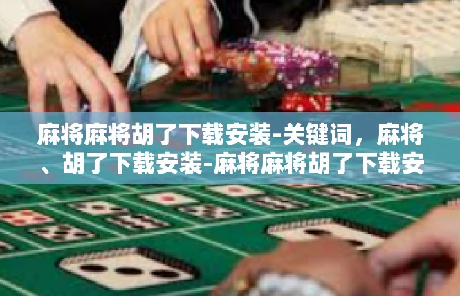 麻将麻将胡了下载安装-关键词，麻将、胡了下载安装-麻将麻将胡了下载安装