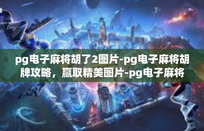 pg电子麻将胡了2图片-pg电子麻将胡牌攻略，赢取精美图片-pg电子麻将胡了2图片