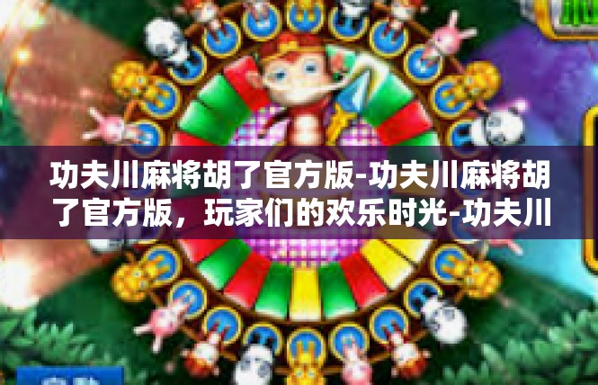 功夫川麻将胡了官方版-功夫川麻将胡了官方版，玩家们的欢乐时光-功夫川麻将胡了官方版