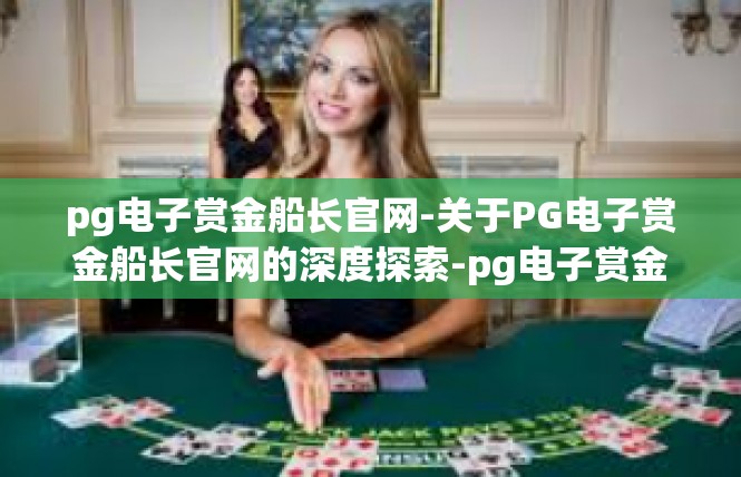 pg电子赏金船长官网-关于PG电子赏金船长官网的深度探索-pg电子赏金船长官网