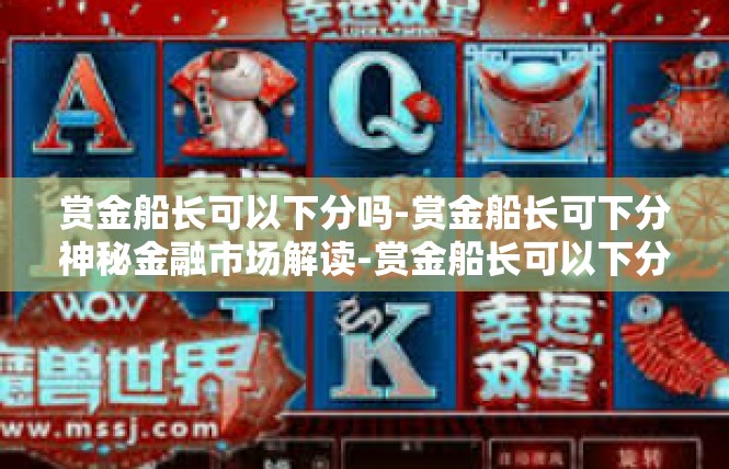 赏金船长可以下分吗-赏金船长可下分神秘金融市场解读-赏金船长可以下分吗