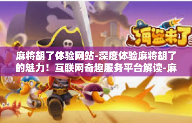 麻将胡了体验网站-深度体验麻将胡了的魅力！互联网奇趣服务平台解读-麻将胡了体验网站