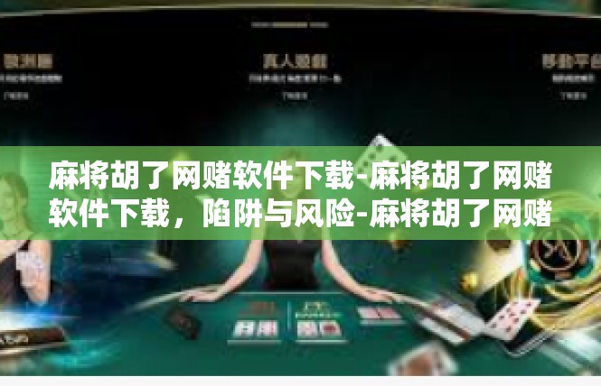 麻将胡了网赌软件下载-麻将胡了网赌软件下载，陷阱与风险-麻将胡了网赌软件下载