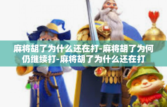 麻将胡了为什么还在打-麻将胡了为何仍继续打-麻将胡了为什么还在打