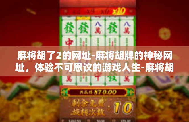 麻将胡了2的网址-麻将胡牌的神秘网址，体验不可思议的游戏人生-麻将胡了2的网址