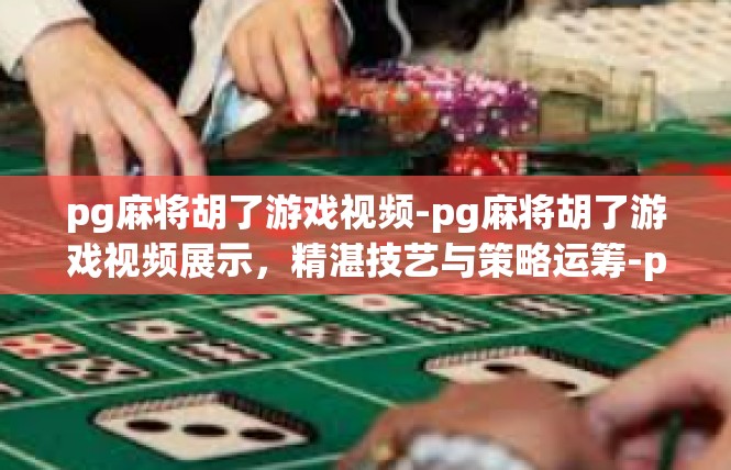 pg麻将胡了游戏视频-pg麻将胡了游戏视频展示，精湛技艺与策略运筹-pg麻将胡了游戏视频