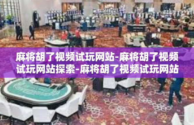 麻将胡了视频试玩网站-麻将胡了视频试玩网站探索-麻将胡了视频试玩网站