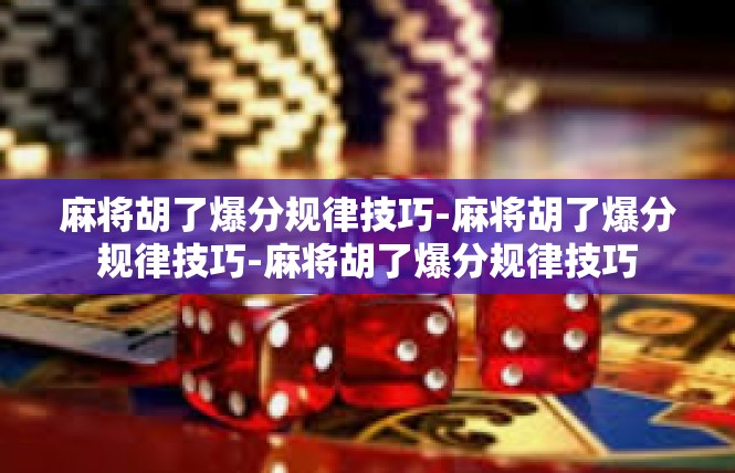 麻将胡了爆分规律技巧-麻将胡了爆分规律技巧-麻将胡了爆分规律技巧
