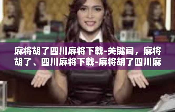 麻将胡了四川麻将下载-关键词，麻将胡了、四川麻将下载-麻将胡了四川麻将下载