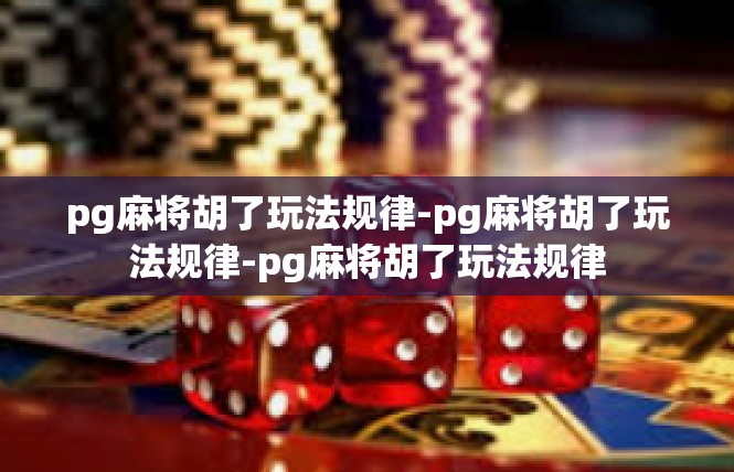 pg麻将胡了玩法规律-pg麻将胡了玩法规律-pg麻将胡了玩法规律