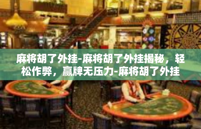 麻将胡了外挂-麻将胡了外挂揭秘，轻松作弊，赢牌无压力-麻将胡了外挂