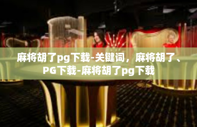 麻将胡了pg下载-关键词，麻将胡了、PG下载-麻将胡了pg下载