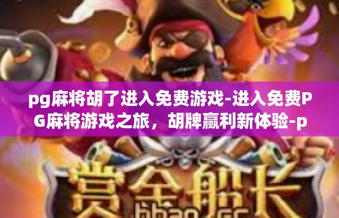 pg麻将胡了进入免费游戏-进入免费PG麻将游戏之旅，胡牌赢利新体验-pg麻将胡了进入免费游戏