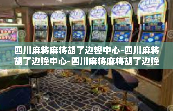 四川麻将麻将胡了边锋中心-四川麻将胡了边锋中心-四川麻将麻将胡了边锋中心