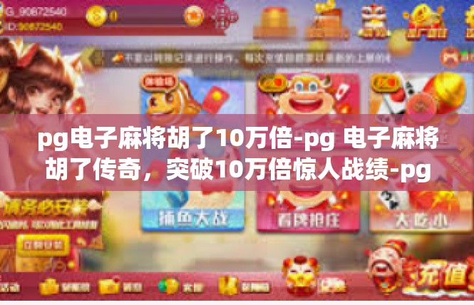 pg电子麻将胡了10万倍-pg 电子麻将胡了传奇，突破10万倍惊人战绩-pg电子麻将胡了10万倍