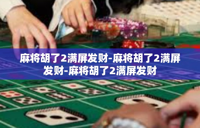麻将胡了2满屏发财-麻将胡了2满屏发财-麻将胡了2满屏发财
